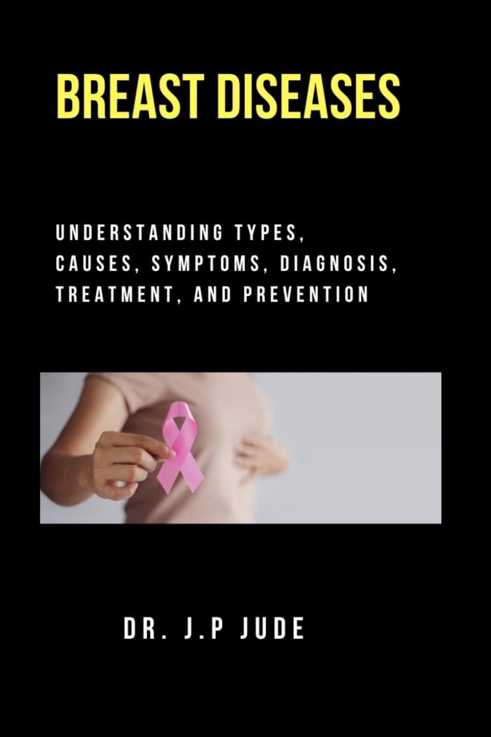 BREAST DISEASES: UNDERSTANDING TYPES, CAUSES, SYMPTOMS, DIAGNOSIS, TREATMENT, AND PREVENTION