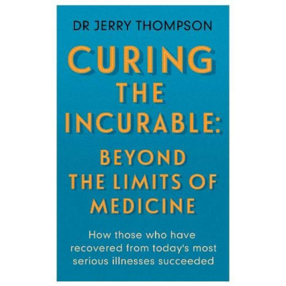 Curing the Incurable: Beyond the Limits of Medicine: What survivors of major illnesses can teach us