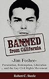 Banned from California: -Jim Foshee- Persecution, Redemption, Liberation ... and the Gay Civil Rights Movement