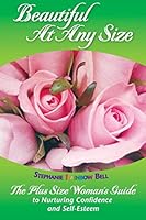 Beautiful At Any Size: The Plus Size Woman’s Guide to Nurturing Confidence & Self-Esteem 1467949728 Book Cover