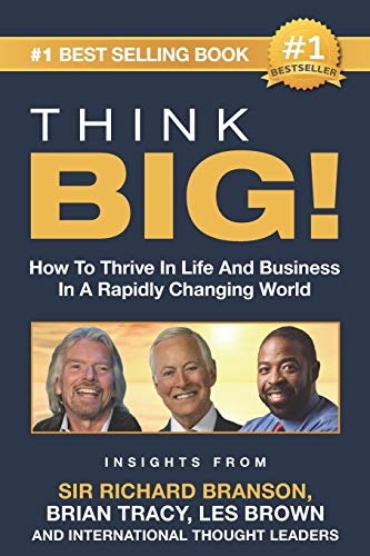 THINK BIG!: How To Thrive In Life And Business In A Rapidly Changing World, Insights From International Thought Leaders