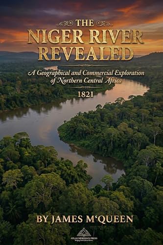 The Niger River Revealed: A Geographical and Commercial Exploration of Northern Central Africa: 1821. JAMES M‘QUEEN, (Africa Through Time: A Journey into ... and Civilizations of a Continent Book 1) image 2