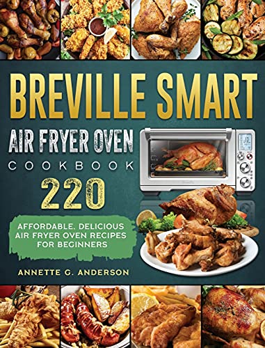 Breville Smart Air Fryer Oven Cookbook: 220 Affordable, Delicious Air Fryer Oven Recipes for Beginners