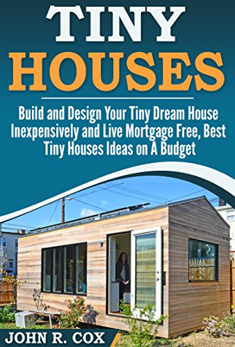 Tiny Houses: Build and Design Your Tiny Dream House Inexpensively