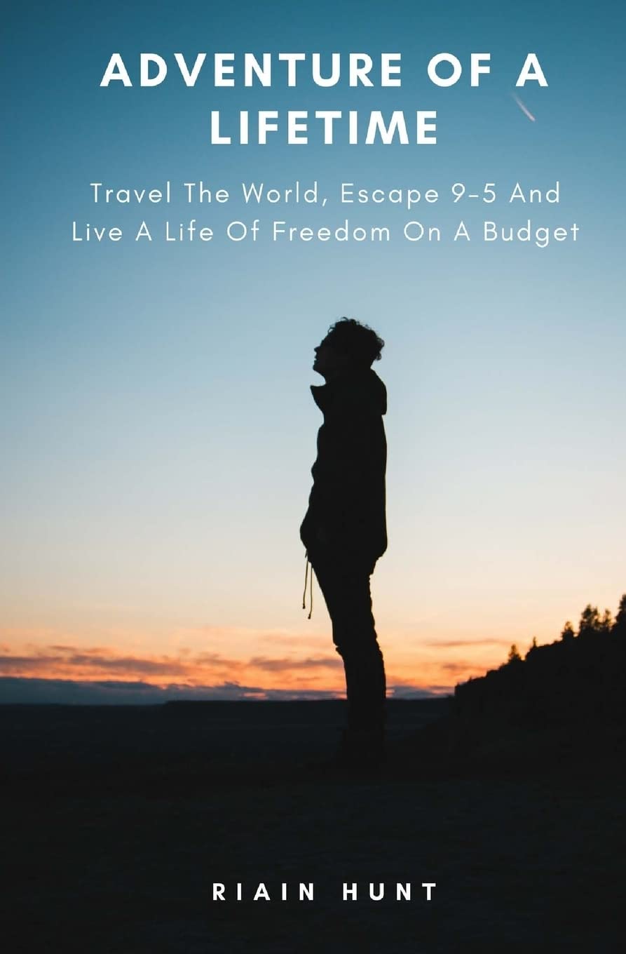 Adventure Of A Lifetime: Travel The World, Escape 9-5 And Live A Life Of Freedom On A Budget