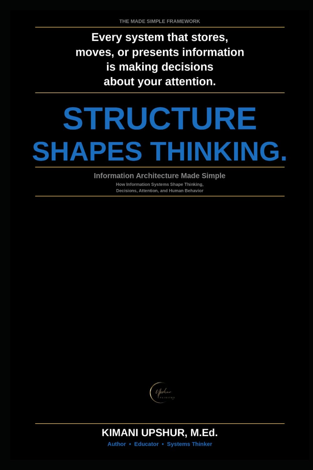 Information Architecture Made Simple: How Information Systems Shape Thinking, Decisions, Attention, and Human Behavior (The Made Simple Framework: Clear thinking for complex systems.)