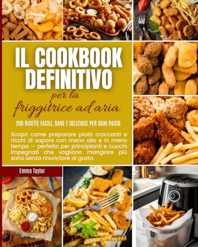 Il libro di cucina definitivo della friggitrice ad aria: 200 ricette facili, sane e deliziose per ogni pasto: Scopri come preparare pasti croccanti e ... per i principianti e i cuochi casalinghi