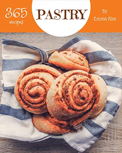 Pastry 365: Enjoy 365 Days With Amazing Pastry Recipes In Your Own Pastry Cookbook! [Book 1]