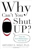 Why Can't You Shut Up?: How We Ruin Relationships--How Not To