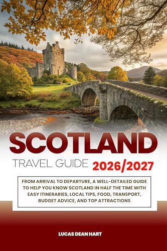 SCOTLAND TRAVEL GUIDE 2026/2027: From Arrival to Departure, a Well-Detailed Guide to Help You Know SCOTLAND in Half the Time with Easy Itineraries,Local Tips, Food, Transport, Budget Advice, and Top
