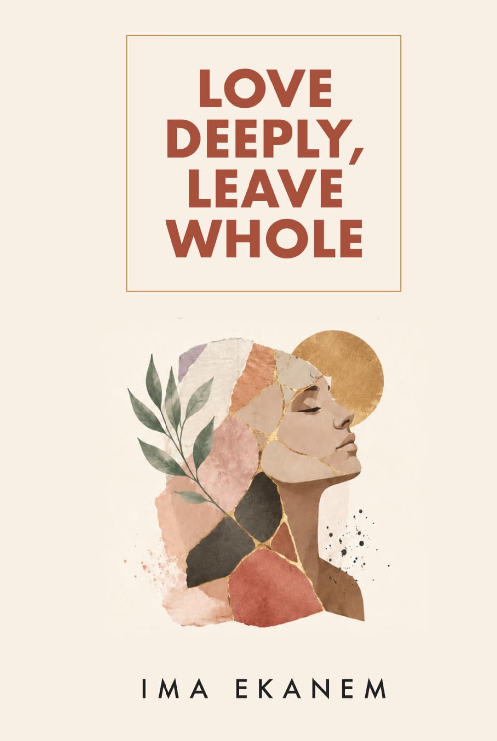 Love Deeply, Leave Whole: How to Heal After Betrayal, Rebuild Your Life and Trust Yourself Again
