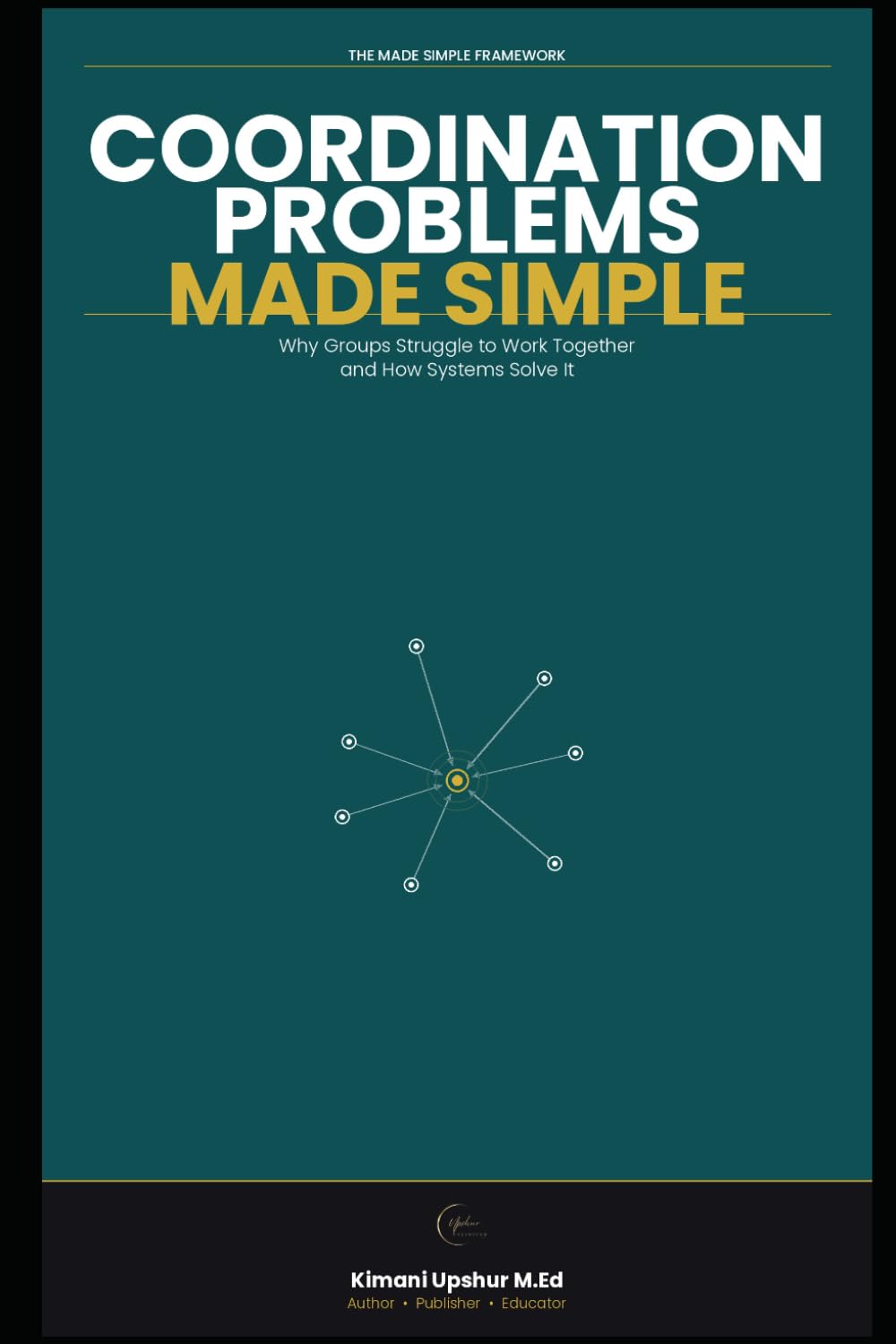 Coordination Problems Made Simple: Why Groups Struggle to Work Together—and How Systems Solve It (The Made Simple Framework: Clear thinking for complex systems.)