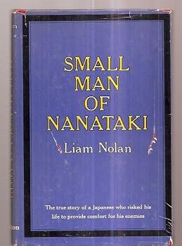 SMALL MAN OF NANATAKI: THE TRUE STORY OF A JAPANESE WHO RISKED HIS LIFE TO PROVIDE COMFORT FOR HIS ENEMIES