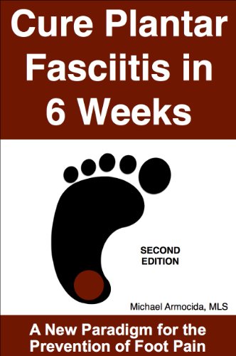 Cure Plantar Fasciitis in 6 Weeks: A New Paradigm for the Prevention of Foot Pain