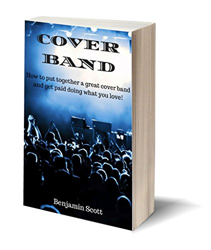 Cover Band: How to Put Together a Great Cover Band and Get Paid Doing What You Love!