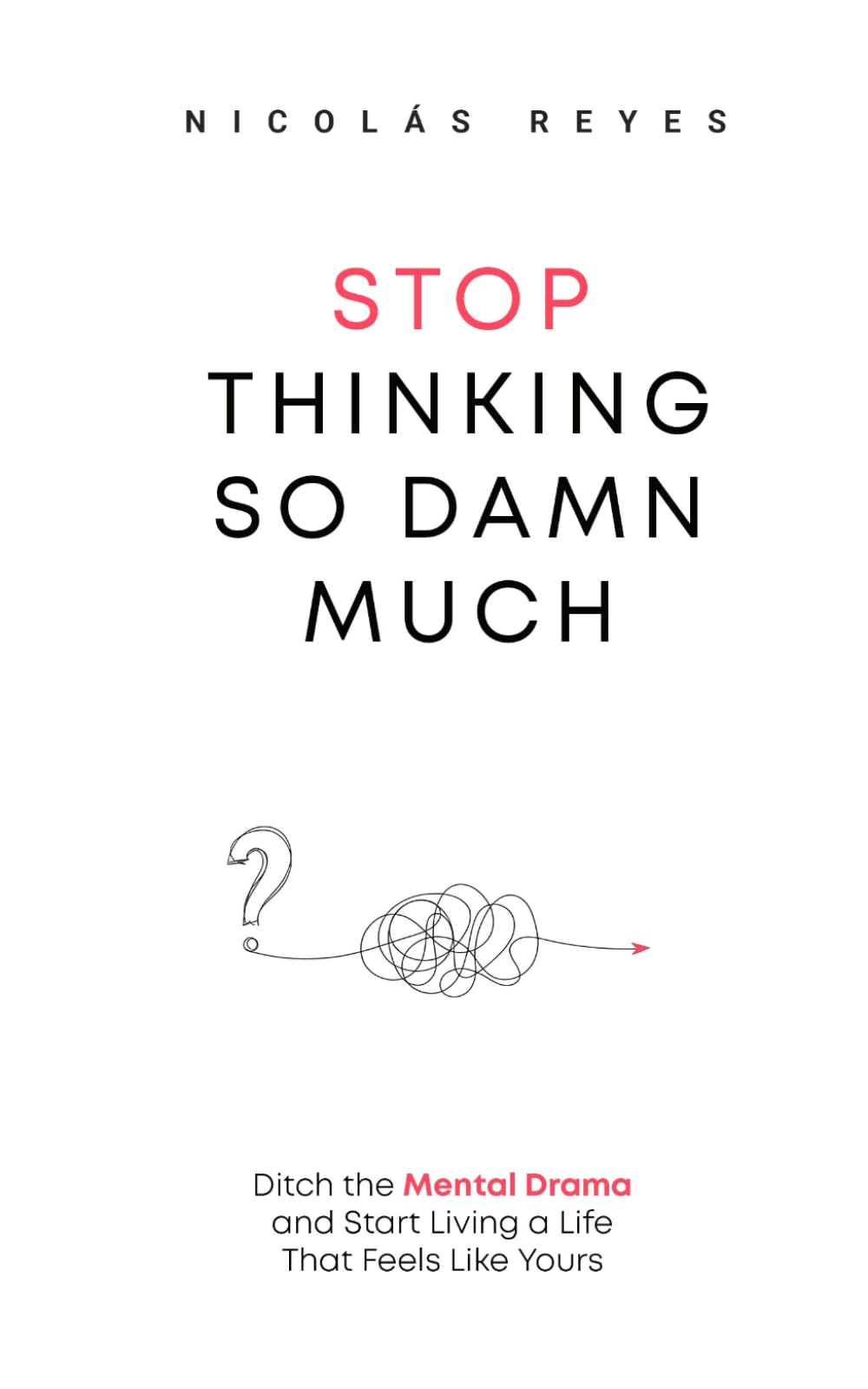 Stop Thinking So Damn Much: Ditch the Mental Drama and Start Living a Life That Feels Like Yours (The Inner Freedom)
