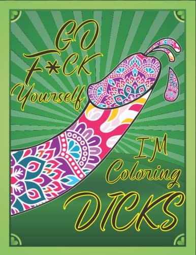 GO F*CK YOURSELF I'M COLORING DICKS: Bachelorette Party Gift Cock Coloring Book For Adults, Naughty Gift, Funny Dicks Coloring ... and Paisley Cocks ... 50 Stress Relieving Pages Penis Coloring Book
