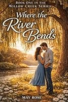 The Willow Creek Series - Book One - Where the River Bends B0GY97XFYZ Book Cover
