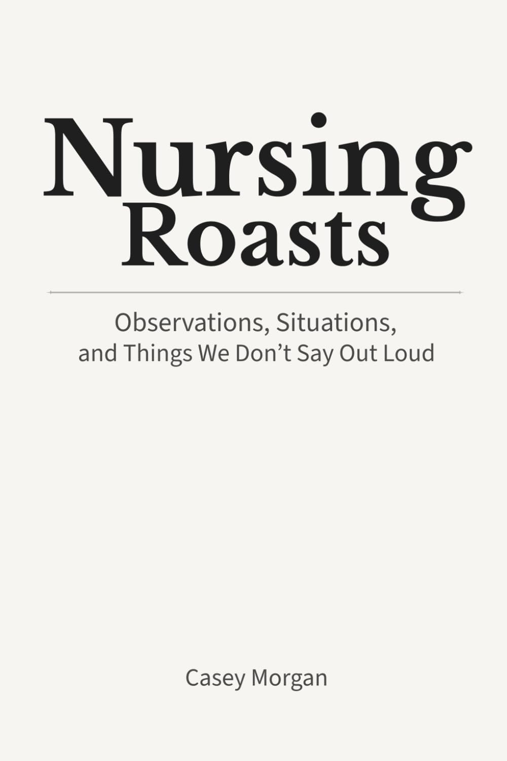 Nursing Roasts: Observations, Situations, and Things We Don’t Say Out Loud
