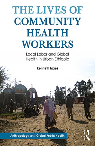 The Lives of Community Health Workers: Local Labor and Global Health in Urban Ethiopia (Anthropology and Global Public Health)