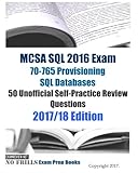 MCSA SQL 2016 Exam 70-765 Provisioning SQL Databases 50 Unofficial Self-Practice Review Questions: 2017/18 Edition