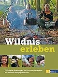 Wildnis erleben: Praktische Anleitungen f&uuml;r Outdoor-Aktivit&auml;ten mit Kindern und Jugendlichen