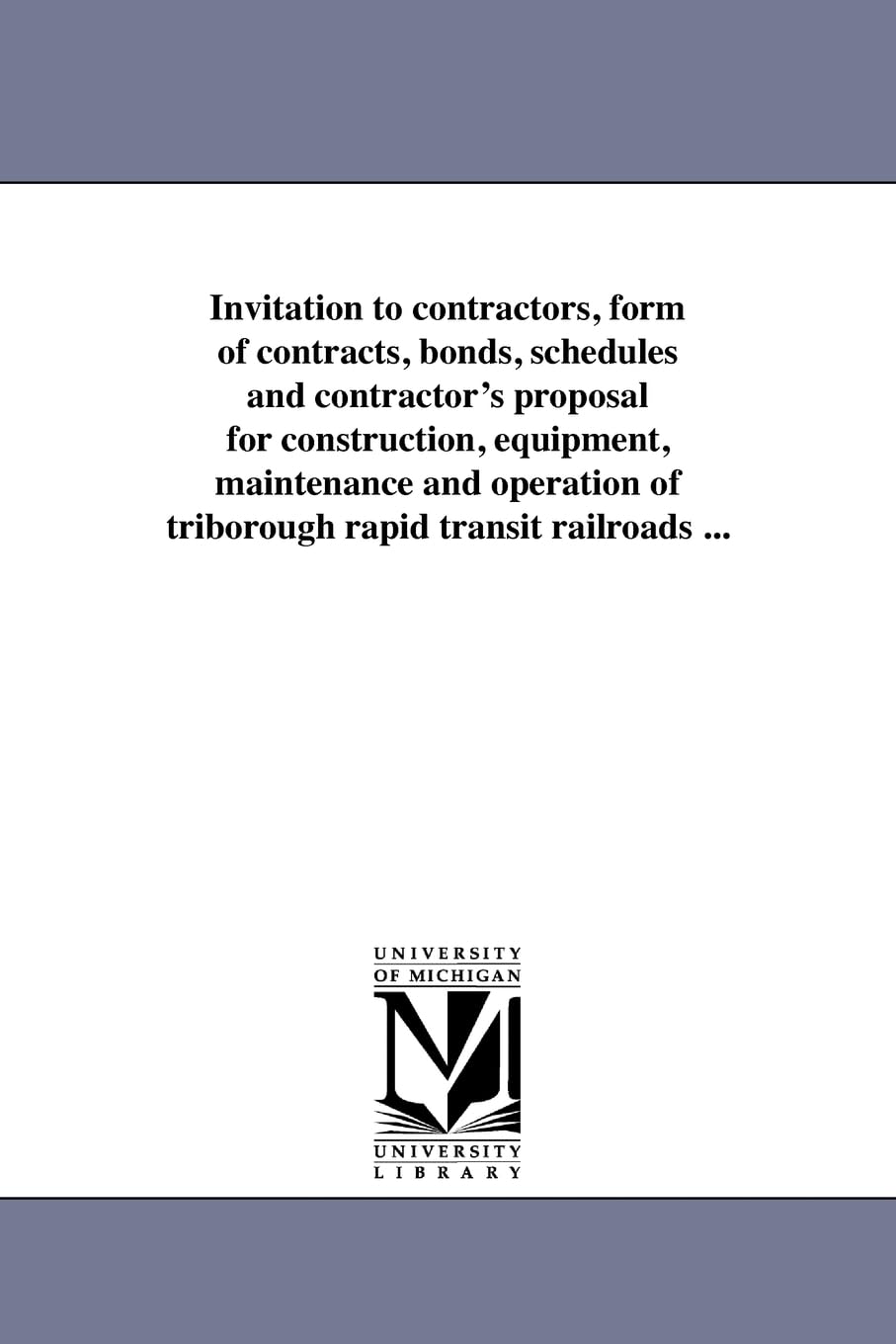 Invitation to contractors, form of contracts, bonds, schedules and contractor's proposal for construction, equipment, maintenance and operation of triborough rapid transit railroads ...