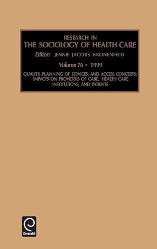 Quality, Planning of Services, and Access Concerns: Impacts on Providers of Care, Health Care Institutions, and Patients (Research in the Sociology of Health Care, 16)