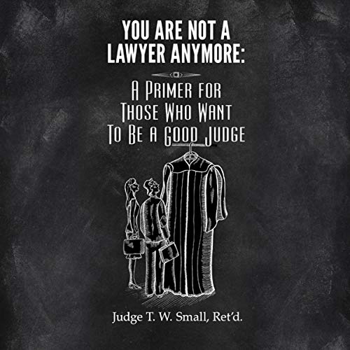 You Are Not a Lawyer Anymore: A Primer for Those Who Want to Be a Good Judge by Hon. T W Small Ret'd. episode artwork
