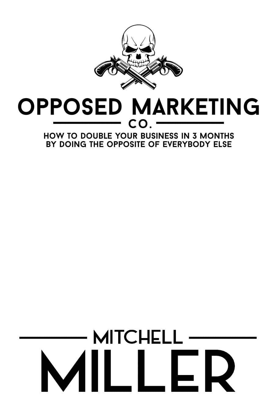 Opposed Marketing: How To Double Your Business In 3 Months By Doing The Opposite Of Everybody Else