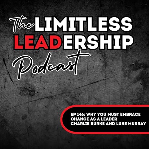 Ep 146: Why You MUST Embrace Change as a Leader | Charlie Burke and Luke Murray