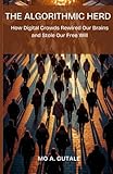 The Algorithmic Herd: How Digital Crowds Rewired Our Brains and Stole Our Free Will