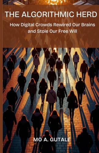 The Algorithmic Herd: How Digital Crowds Rewired Our Brains and Stole Our Free Will