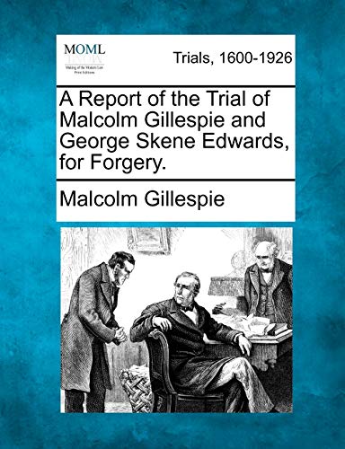 A Report of the Trial of Malcolm Gillespie and George Skene Edwards, for Forgery.