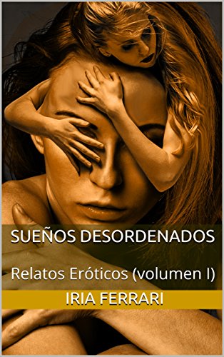 Sueños desordenados: Relatos Eróticos (volumen I) (Spanish Edition)
