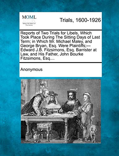 Reports of Two Trials for Libels, Which Took Place During the Sitting Days of Last Term; In Which Mr. Michael Maley, and George Bryan, Esq. Were ... His Father, John Bourke Fitzsimons, Esq....
