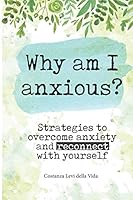 Why Am I Anxious? : Strategies to Overcome Anxiety and Reconnect with Yourself 1704337771 Book Cover