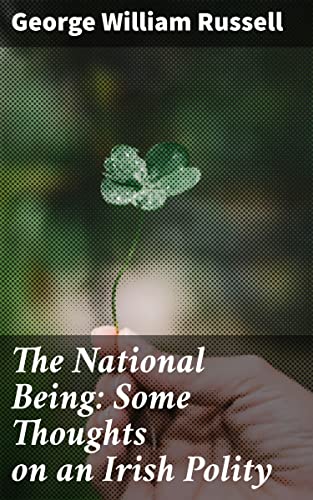 The National Being: Some Thoughts on an Irish Polity: Cultivating the National Spirit: Exploring Irish Identity and Independence