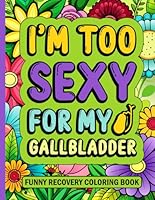 I’m Too Sexy For My Gallbladder Funny Recovery Coloring Book: Gallbladder Surgery Recovery Gifts for Women (30 Quotes) Get Well Soon Care Package ... (8.5 x 11) Post Surgery Gag Gift for Patients B0D4LX9PXZ Book Cover
