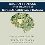 Neurofeedback in the Treatment of Developmental Trauma: Calming the Fear-Driven Brain