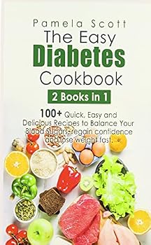 The Easy Diabetes Cookbook: 2 Books in 1: 100+ Quick, Easy and Delicious Recipes to Balance Your Blood Sugars, regain confidence and lose weight fast