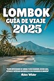 LOMBOK GUÍA DE VIAJE 2025: 'Tu guía imprescindible de Lombok: playas escondidas, cultura local, festivales y auténticas aventuras en la isla paradisíaca de Indonesia'