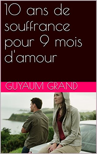 10 Ans De Souffrance Pour 9 Mois D Amour French Edition Ebook Grand Guyaum Amazon In Kindle Store 10 Ans De Souffrance Pour 9 Mois D Amour French Edition Ebook Grand Guyaum Amazon In Kindle Store