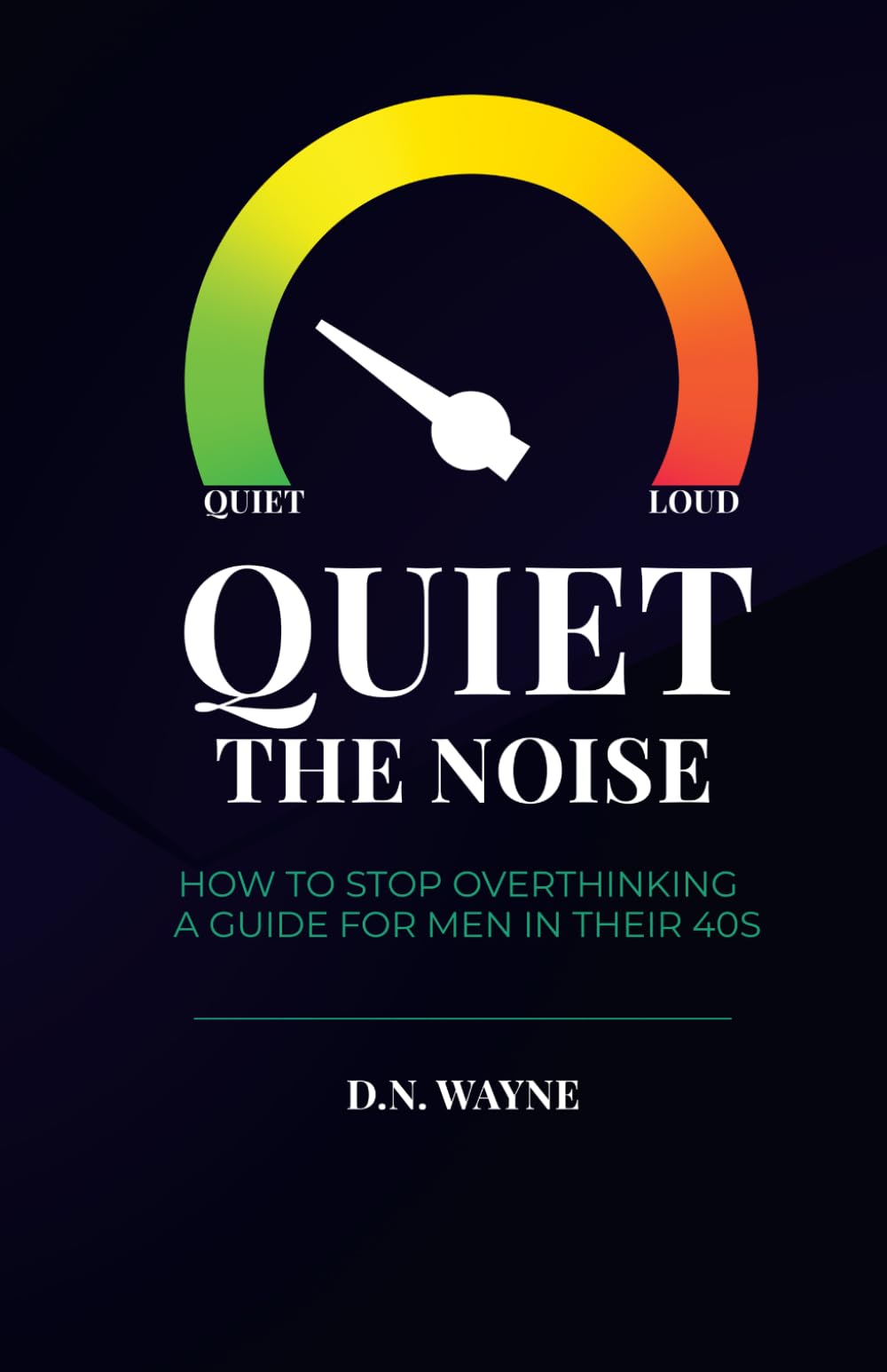 Quiet The Noise: How to Stop Overthinking, Break Free from Self-Doubt and Emotional Overload, and Finally Find Calm — A Practical Guide for Men in Their 40s