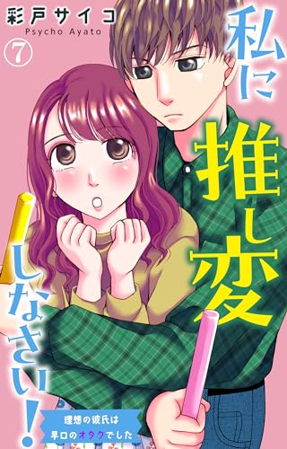 私に推し変しなさい！ 理想の彼氏は早口のオタクでした 7 (素敵なロマンス)