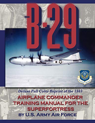 The B-29 Airplane Commander Training Manual for the Superfortress: Deluxe Full Color Reprint of the