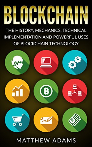Blockchain: The History, Mechanics, Technical Implementation And Powerful Uses of Blockchain Technology (blockchain guide, smart contracts, financial technology, blockchain programming)