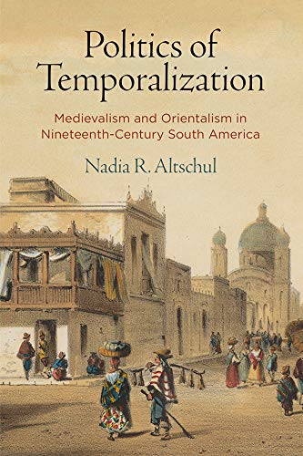 Politics of Temporalization: Medievalism and Orientalism in Nineteenth-Century South America      Kindle Edition