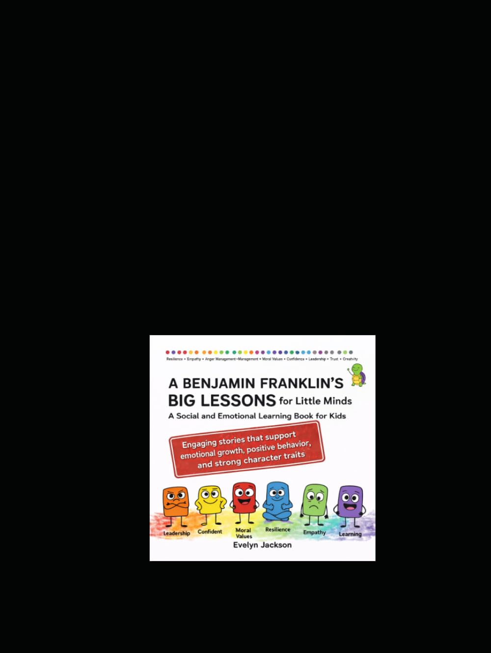 Benjamin Franklin’s Big Lessons for Little Minds A Social-Emotional Learning Book for Kids: Engaging stories that support emotional growth, positive behavior, and strong character traits