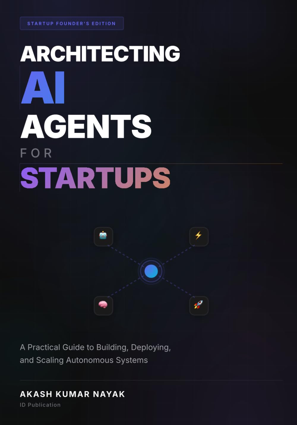 ARCHITECTING AI AGENTS FOR STARTUPS: A Practical Guide to Building, Deploying, and Scaling Autonomous Systems